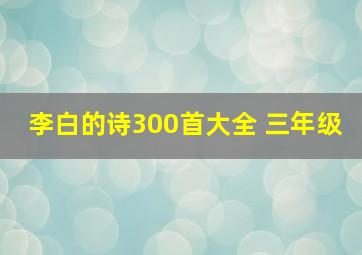 李白的诗300首大全 三年级